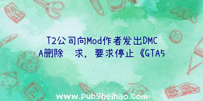 T2公司向Mod作者发出DMCA删除请求，要求停止《GTA5》和《荒野大镖客2》等游戏的VR